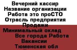 Вечерний кассир › Название организации ­ Работа-это проСТО › Отрасль предприятия ­ Продажи › Минимальный оклад ­ 21 000 - Все города Работа » Вакансии   . Тюменская обл.,Тюмень г.